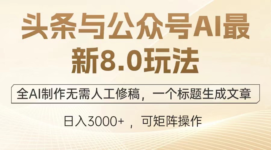 头条与公众号AI写作最新8.0玩法，全AI制作无需人工修稿，一个标题生成文章…